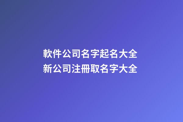 軟件公司名字起名大全 新公司注冊取名字大全-第1張-公司起名-玄機派